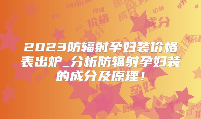 2023防辐射孕妇装价格表出炉_分析防辐射孕妇装的成分及原理！