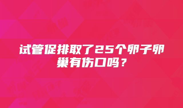试管促排取了25个卵子卵巢有伤口吗?