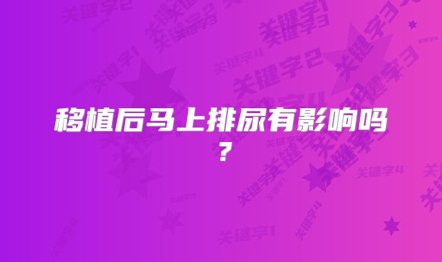 移植后马上排尿有影响吗？