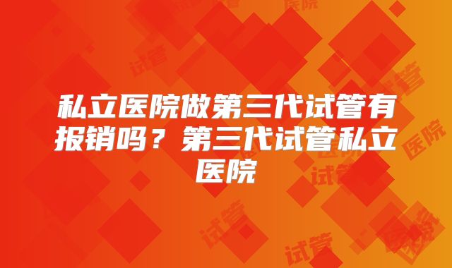 私立医院做第三代试管有报销吗？第三代试管私立医院