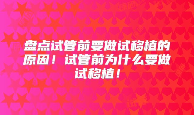 盘点试管前要做试移植的原因！试管前为什么要做试移植！