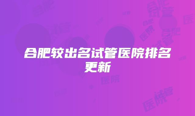 合肥较出名试管医院排名更新