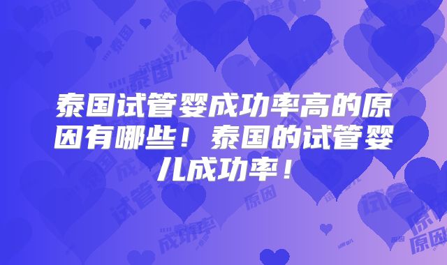 泰国试管婴成功率高的原因有哪些!泰国的试管婴儿成功率!