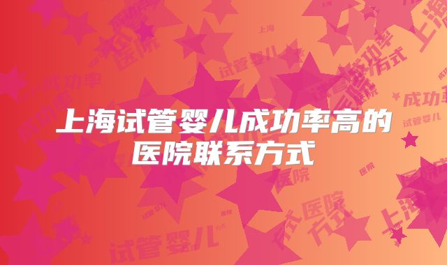 上海试管婴儿成功率高的医院联系方式