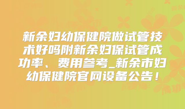 新余妇幼保健院做试管技术好吗附新余妇保试管成功率、费用参考_新余市妇幼保健院官网设备公告！