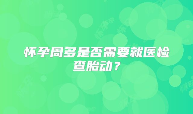 怀孕周多是否需要就医检查胎动?