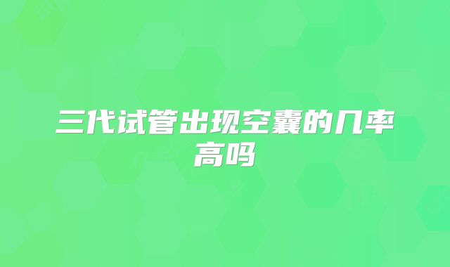 三代试管出现空囊的几率高吗