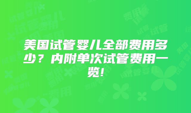 美国试管婴儿全部费用多少？内附单次试管费用一览!