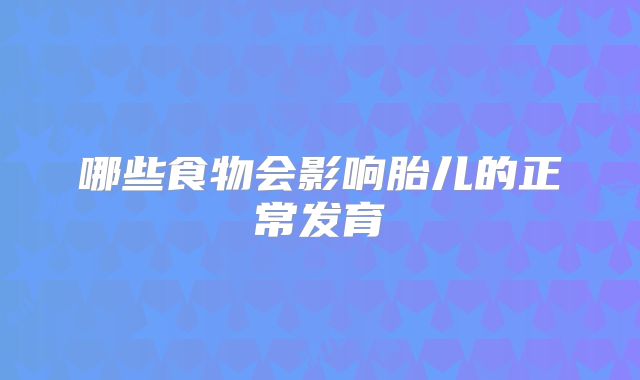 哪些食物会影响胎儿的正常发育