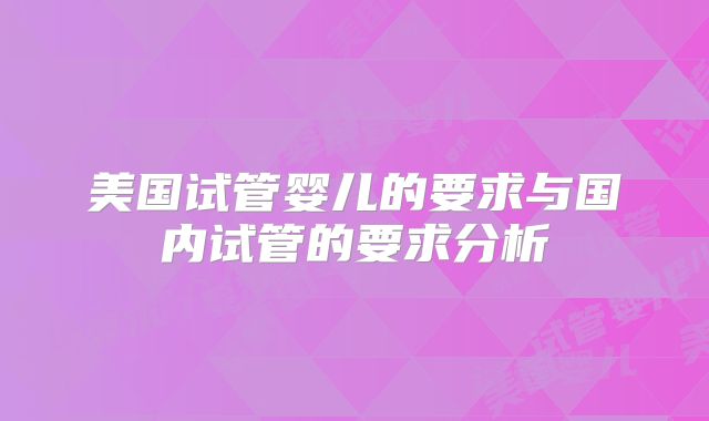 美国试管婴儿的要求与国内试管的要求分析