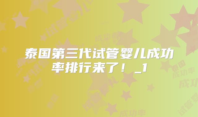 泰国第三代试管婴儿成功率排行来了！_1