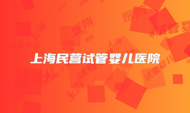 上海民营试管婴儿医院