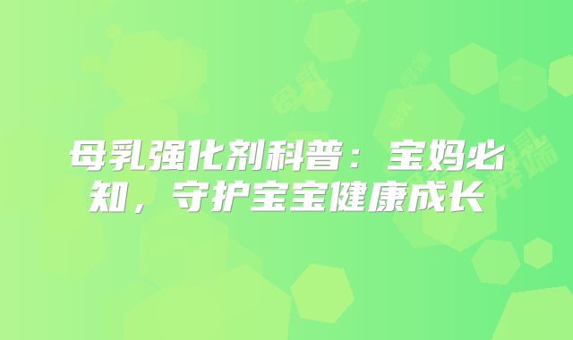 母乳强化剂科普:宝妈必知,守护宝宝健康成长