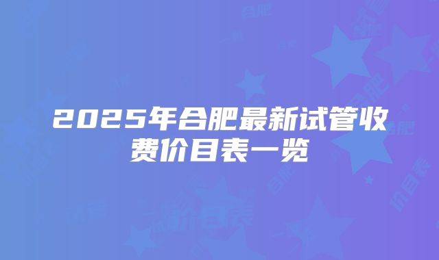 2025年合肥最新试管收费价目表一览