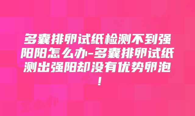 多囊排卵试纸检测不到强阳阳怎么办-多囊排卵试纸测出强阳却没有优势卵泡！