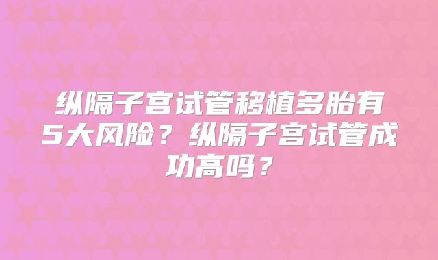 纵隔子宫试管移植多胎有5大风险?纵隔子宫试管成功高吗?
