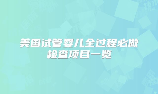 美国试管婴儿全过程必做检查项目一览
