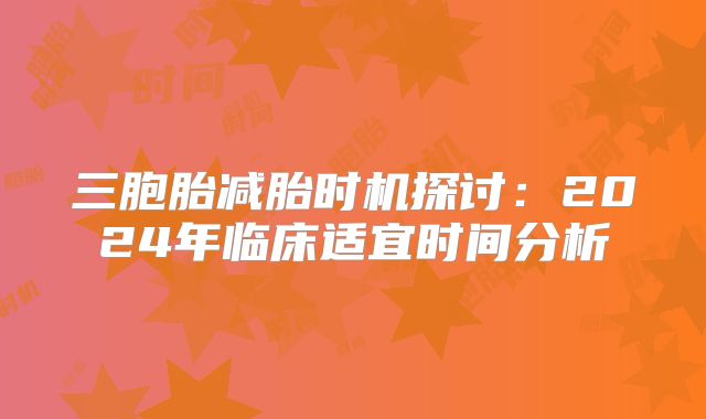 三胞胎减胎时机探讨：2024年临床适宜时间分析