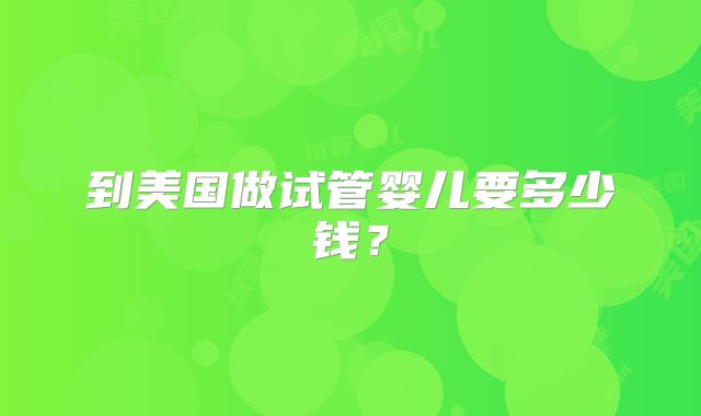 到美国做试管婴儿要多少钱?
