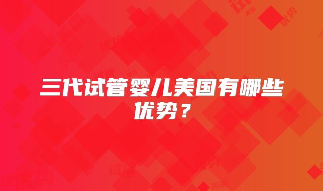 三代试管婴儿美国有哪些优势?