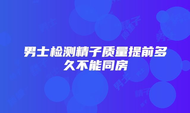 男士检测精子质量提前多久不能同房