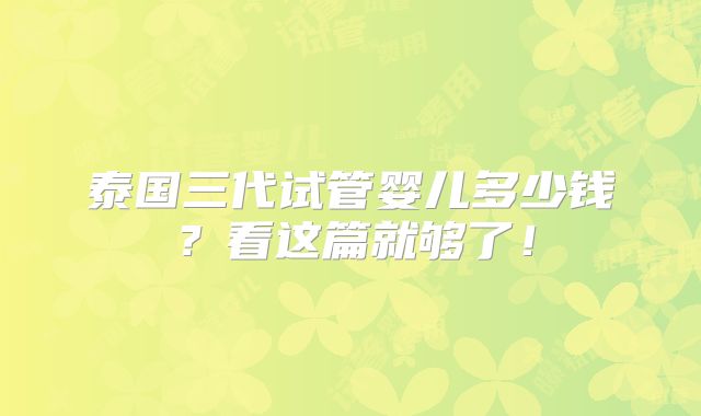 泰国三代试管婴儿多少钱？看这篇就够了！