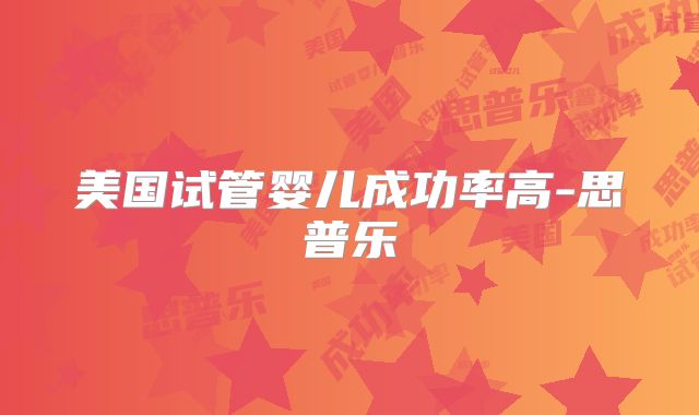 美国试管婴儿成功率高-思普乐