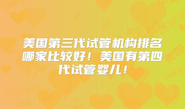 美国第三代试管机构排名哪家比较好！美国有第四代试管婴儿！