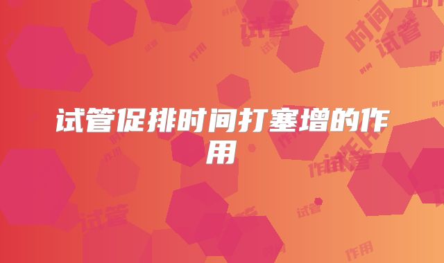 试管促排时间打塞增的作用