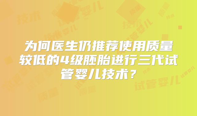 为何医生仍推荐使用质量较低的4级胚胎进行三代试管婴儿技术？