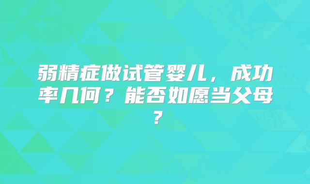 弱精症做试管婴儿，成功率几何？能否如愿当父母？