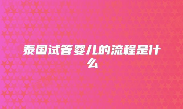 泰国试管婴儿的流程是什么