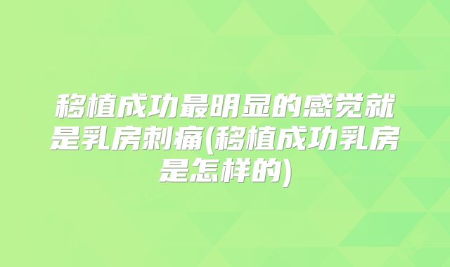 移植成功最明显的感觉就是乳房刺痛(移植成功乳房是怎样的)