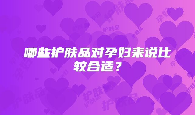 哪些护肤品对孕妇来说比较合适？