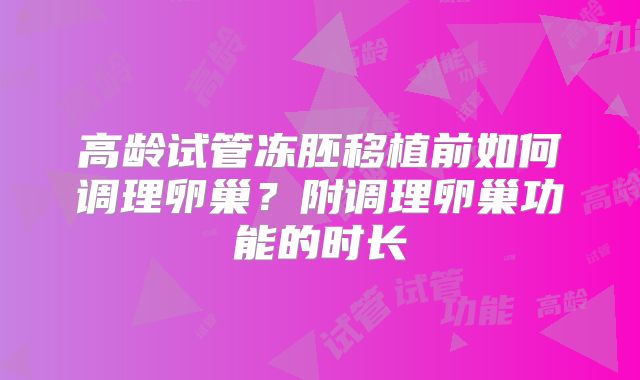 高龄试管冻胚移植前如何调理卵巢?附调理卵巢功能的时长
