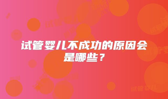 试管婴儿不成功的原因会是哪些？