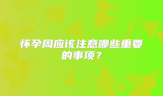 怀孕周应该注意哪些重要的事项？