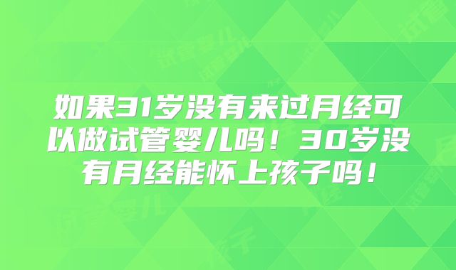 如果31岁没有来过月经可以做试管婴儿吗！30岁没有月经能怀上孩子吗！