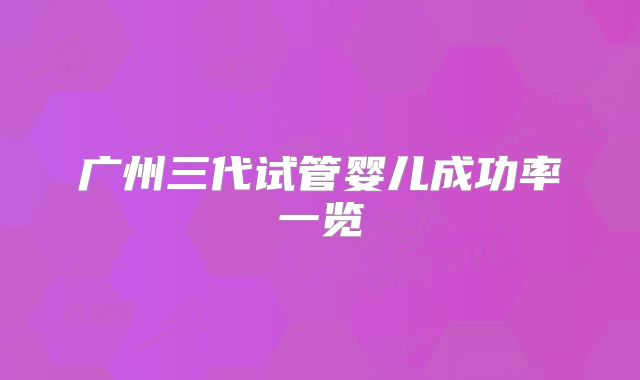 广州三代试管婴儿成功率一览