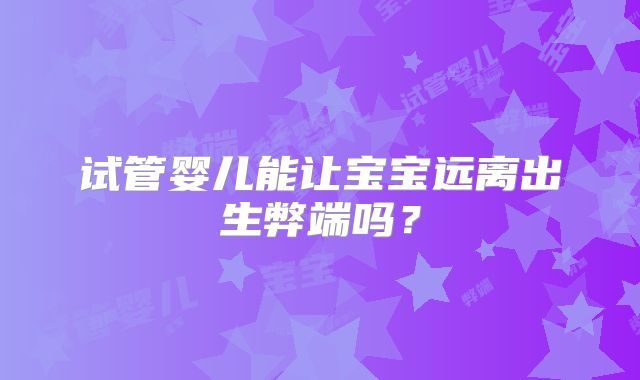 试管婴儿能让宝宝远离出生弊端吗？