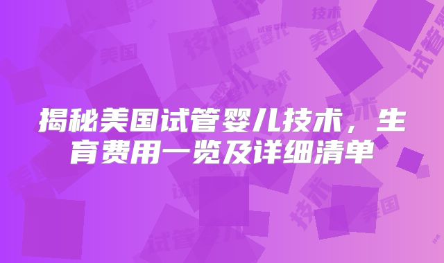 揭秘美国试管婴儿技术，生育费用一览及详细清单