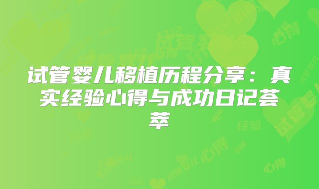 试管婴儿移植历程分享:真实经验心得与成功日记荟萃