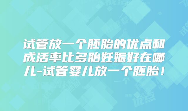试管放一个胚胎的优点和成活率比多胎妊娠好在哪儿-试管婴儿放一个胚胎！