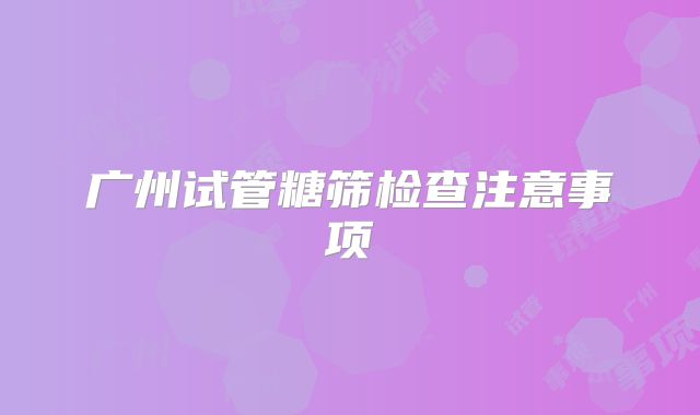 广州试管糖筛检查注意事项