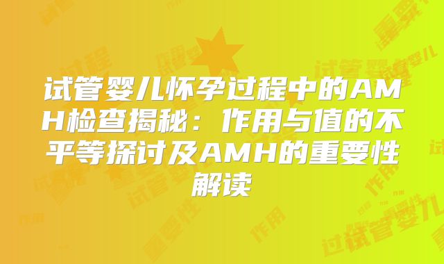 试管婴儿怀孕过程中的AMH检查揭秘：作用与值的不平等探讨及AMH的重要性解读