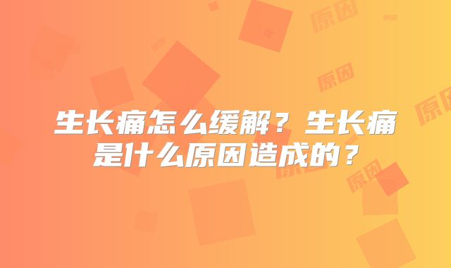 生长痛怎么缓解？生长痛是什么原因造成的？