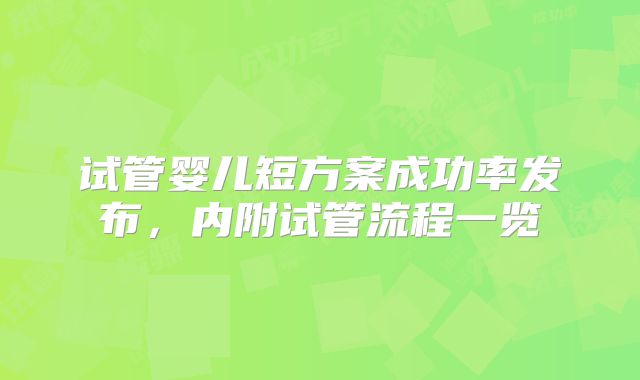 试管婴儿短方案成功率发布，内附试管流程一览