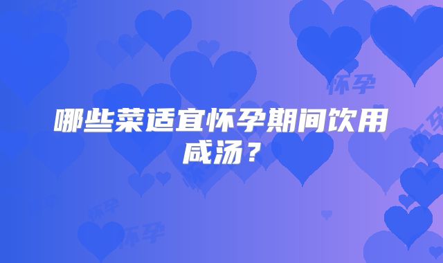 哪些菜适宜怀孕期间饮用咸汤?