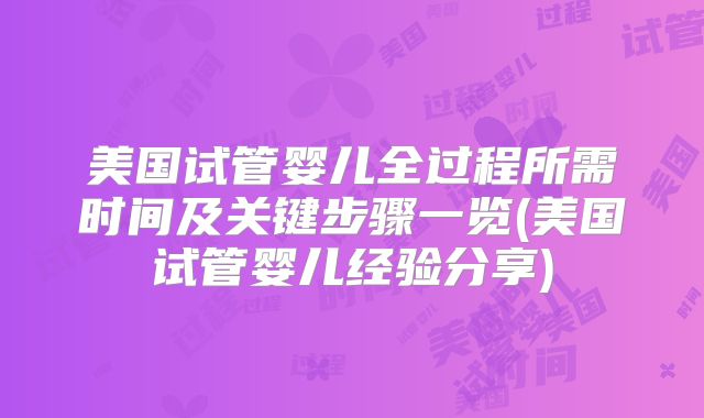美国试管婴儿全过程所需时间及关键步骤一览(美国试管婴儿经验分享)