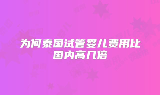 为何泰国试管婴儿费用比国内高几倍
